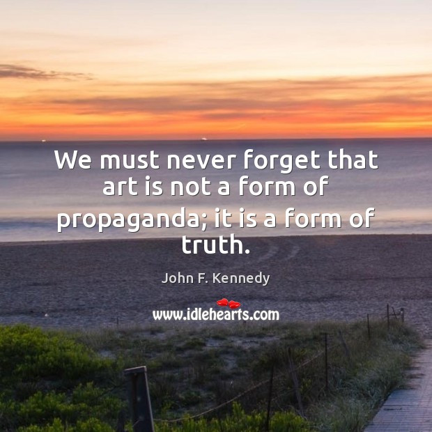 We must never forget that art is not a form of propaganda; it is a form of truth. Image