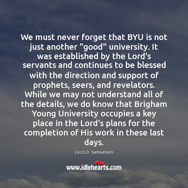 We must never forget that BYU is not just another “good” university. Cecil O. Samuelson Picture Quote