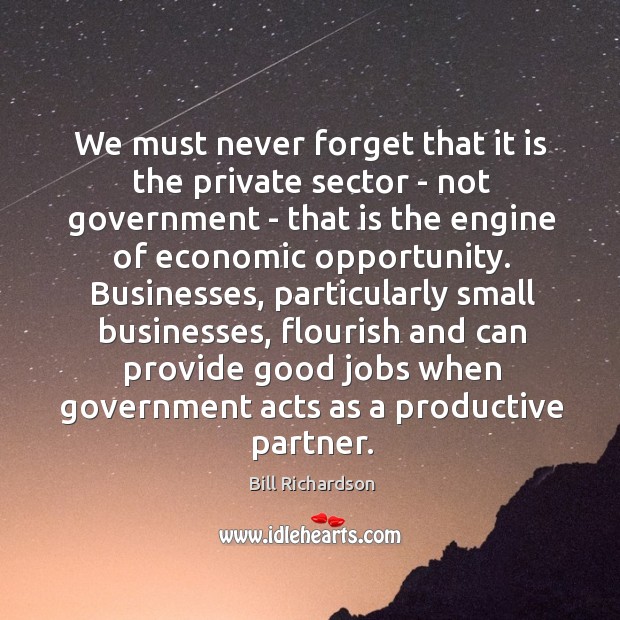 We must never forget that it is the private sector – not Bill Richardson Picture Quote