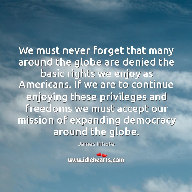 We must never forget that many around the globe are denied the basic rights we enjoy as americans. Image