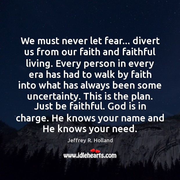 We must never let fear… divert us from our faith and faithful Jeffrey R. Holland Picture Quote