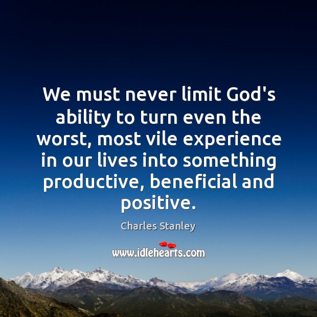 We must never limit God’s ability to turn even the worst, most Charles Stanley Picture Quote