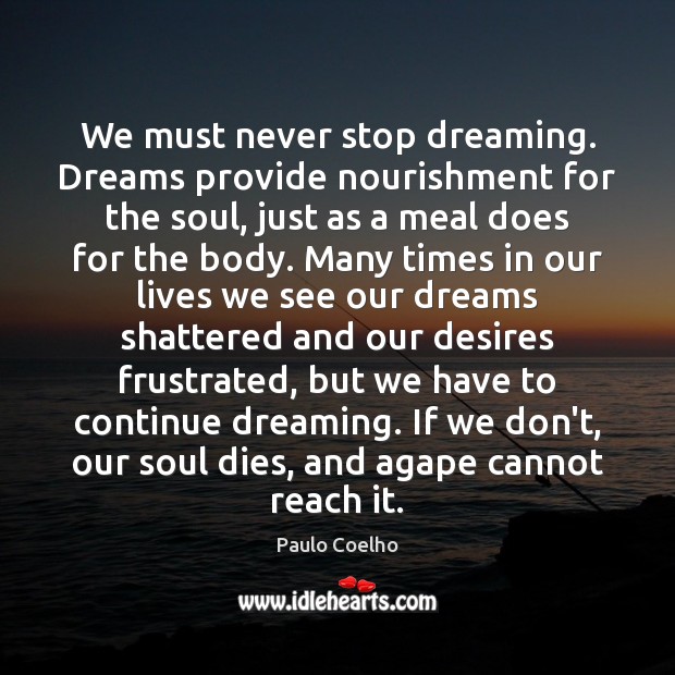 We must never stop dreaming. Dreams provide nourishment for the soul, just Image