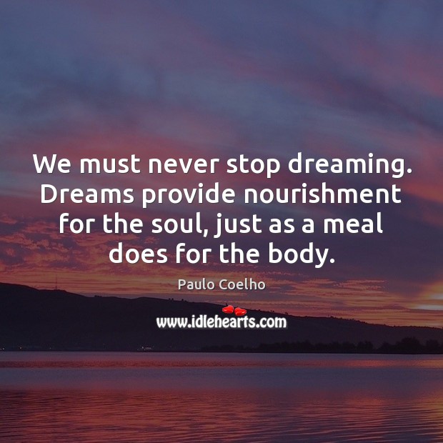 We must never stop dreaming. Dreams provide nourishment for the soul, just Dreaming Quotes Image