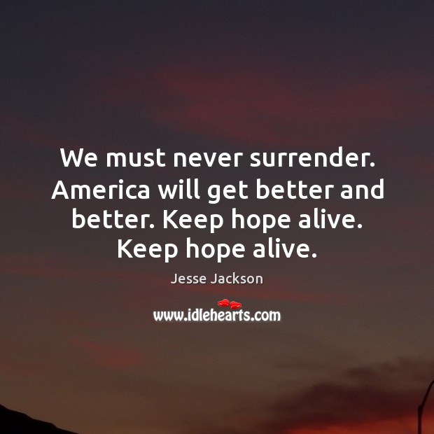 We must never surrender. America will get better and better. Keep hope Jesse Jackson Picture Quote