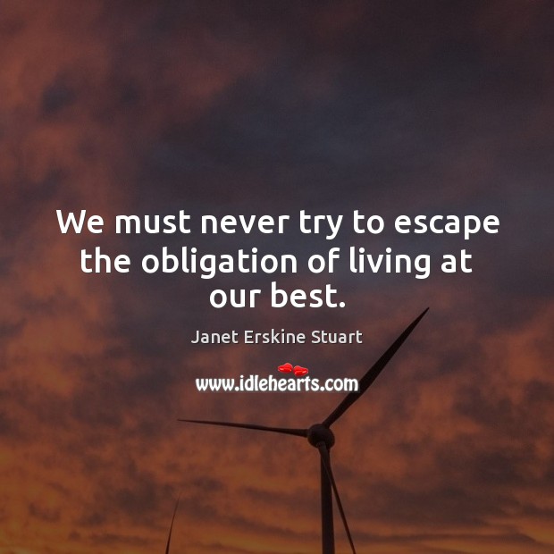 We must never try to escape the obligation of living at our best. Image