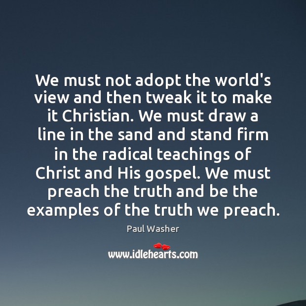 We must not adopt the world’s view and then tweak it to Paul Washer Picture Quote