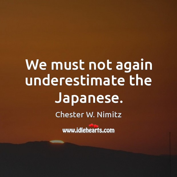 We must not again underestimate the Japanese. Chester W. Nimitz Picture Quote