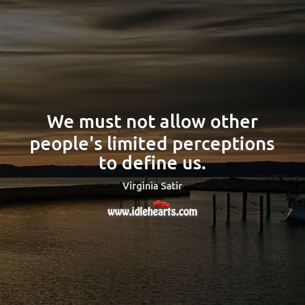 We must not allow other people’s limited perceptions to define us. Virginia Satir Picture Quote