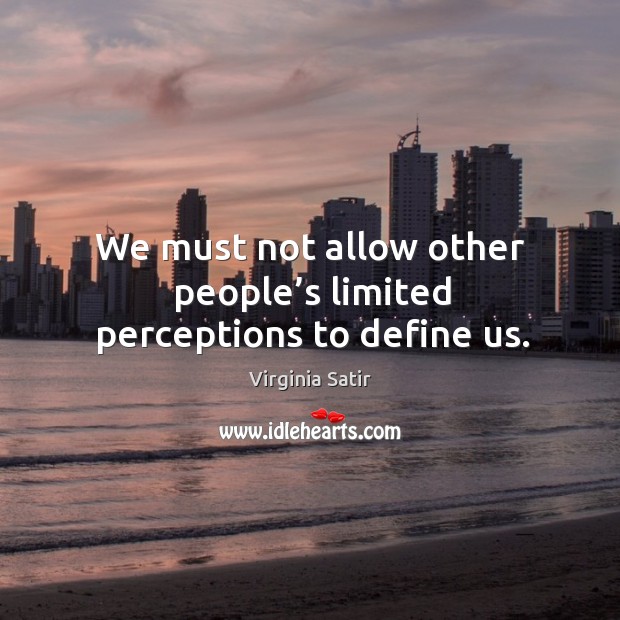 We must not allow other people’s limited perceptions to define us. Virginia Satir Picture Quote