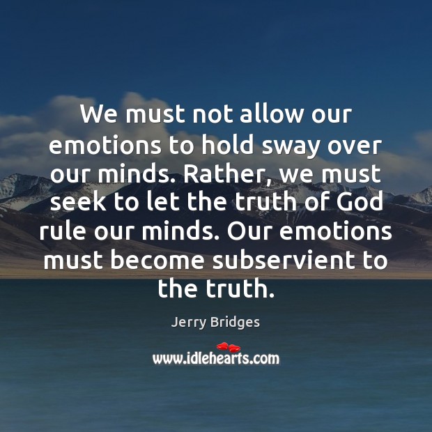 We must not allow our emotions to hold sway over our minds. Jerry Bridges Picture Quote