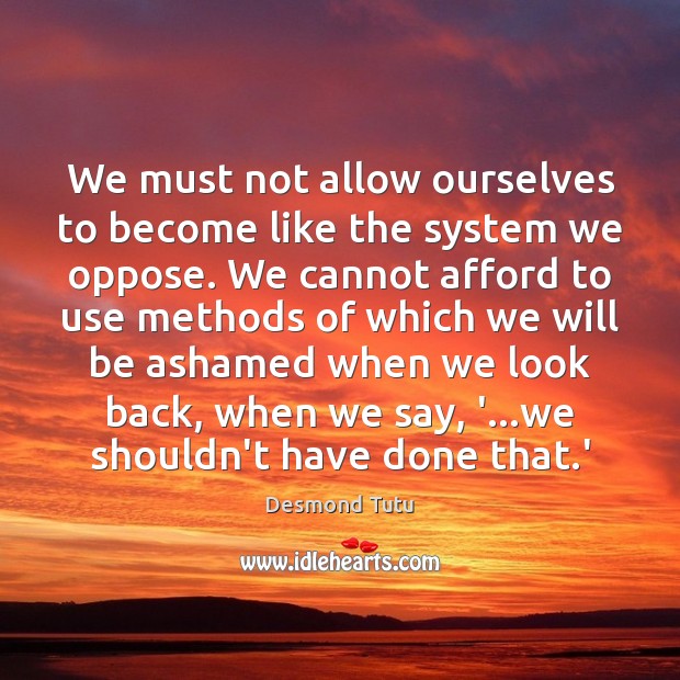 We must not allow ourselves to become like the system we oppose. Desmond Tutu Picture Quote
