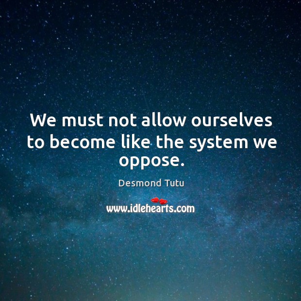 We must not allow ourselves to become like the system we oppose. Desmond Tutu Picture Quote