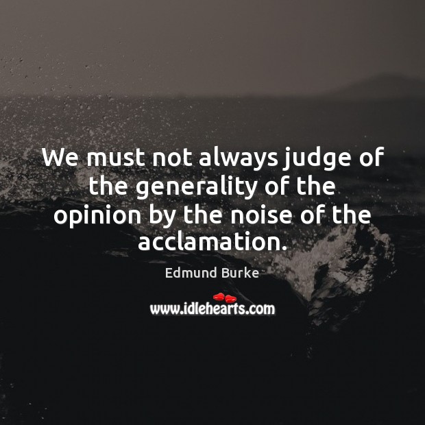We must not always judge of the generality of the opinion by the noise of the acclamation. Image