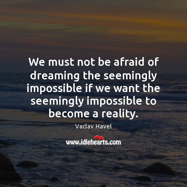 We must not be afraid of dreaming the seemingly impossible if we Dreaming Quotes Image