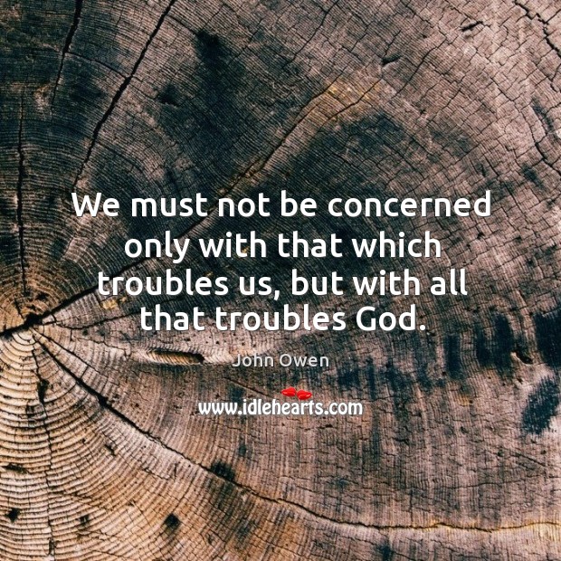 We must not be concerned only with that which troubles us, but with all that troubles God. John Owen Picture Quote