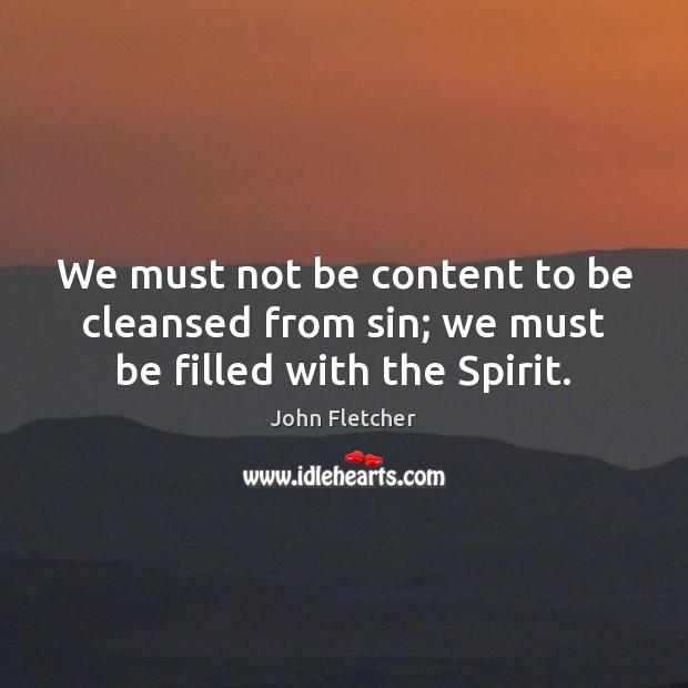 We must not be content to be cleansed from sin; we must be filled with the Spirit. John Fletcher Picture Quote