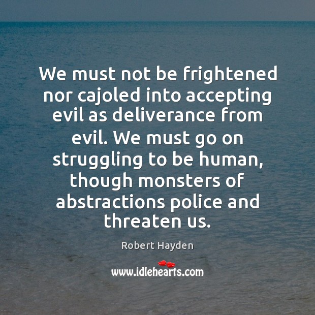We must not be frightened nor cajoled into accepting evil as deliverance Robert Hayden Picture Quote