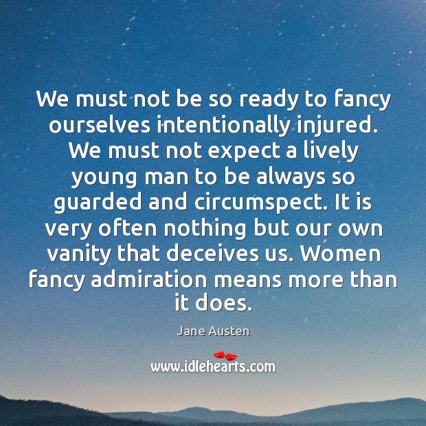 We must not be so ready to fancy ourselves intentionally injured. We Jane Austen Picture Quote