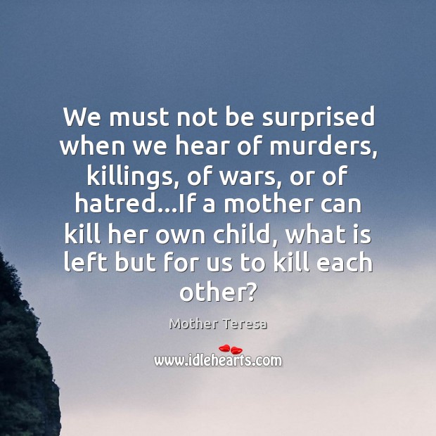 We must not be surprised when we hear of murders, killings, of Mother Teresa Picture Quote
