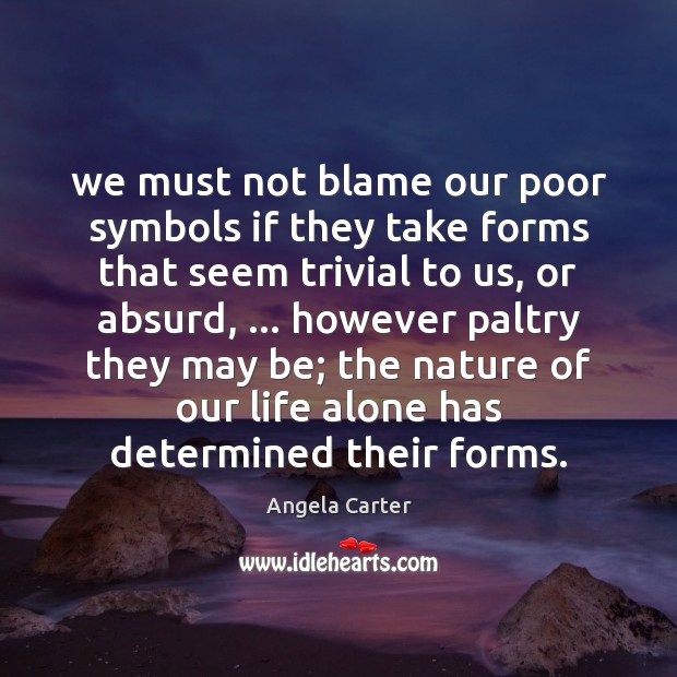 We must not blame our poor symbols if they take forms that Angela Carter Picture Quote
