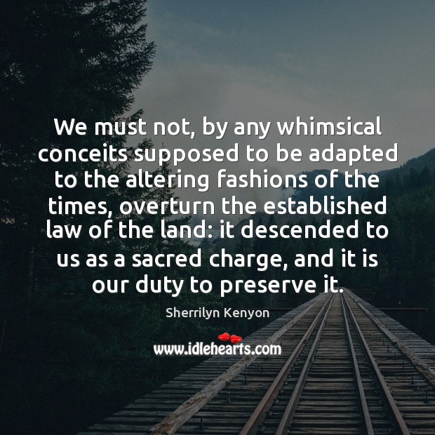 We must not, by any whimsical conceits supposed to be adapted to Sherrilyn Kenyon Picture Quote