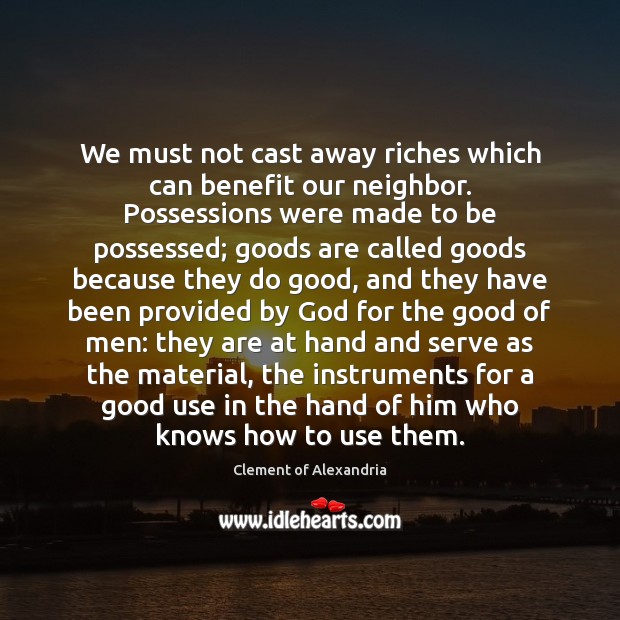 We must not cast away riches which can benefit our neighbor. Possessions Clement of Alexandria Picture Quote