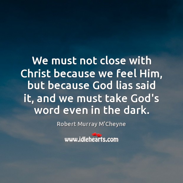 We must not close with Christ because we feel Him, but because Robert Murray M’Cheyne Picture Quote