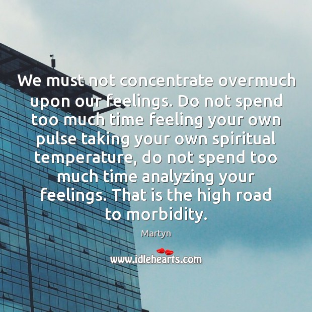 We must not concentrate overmuch upon our feelings. Do not spend too Image