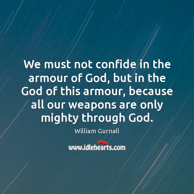 We must not confide in the armour of God, but in the William Gurnall Picture Quote