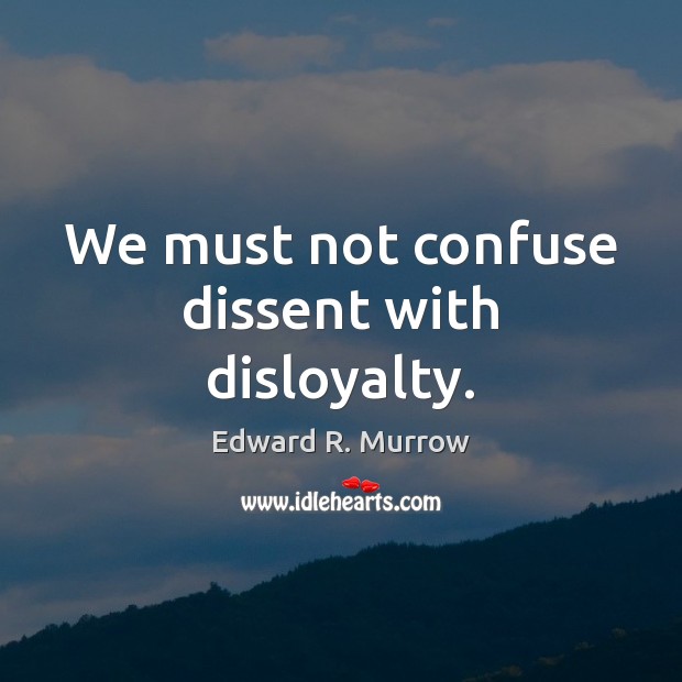 We must not confuse dissent with disloyalty. Edward R. Murrow Picture Quote