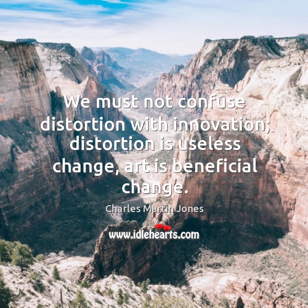 We must not confuse distortion with innovation; distortion is useless change, art is beneficial change. Charles Martin Jones Picture Quote