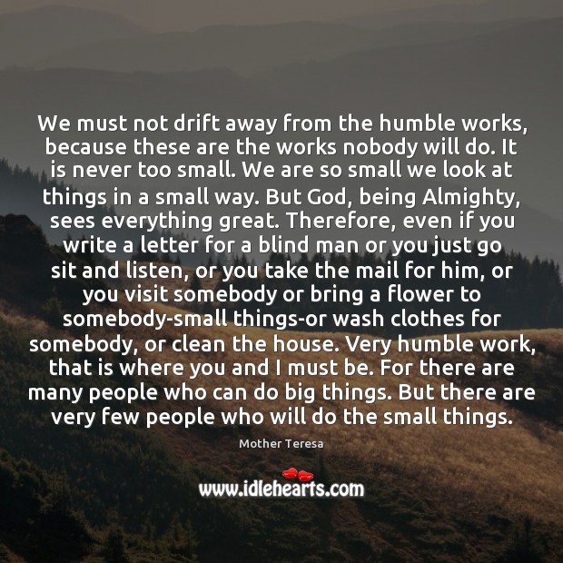 We must not drift away from the humble works, because these are Mother Teresa Picture Quote
