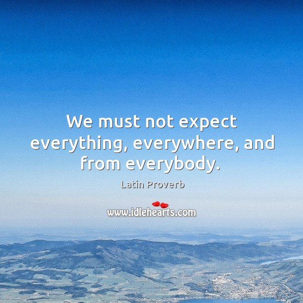 We must not expect everything, everywhere, and from everybody. Image
