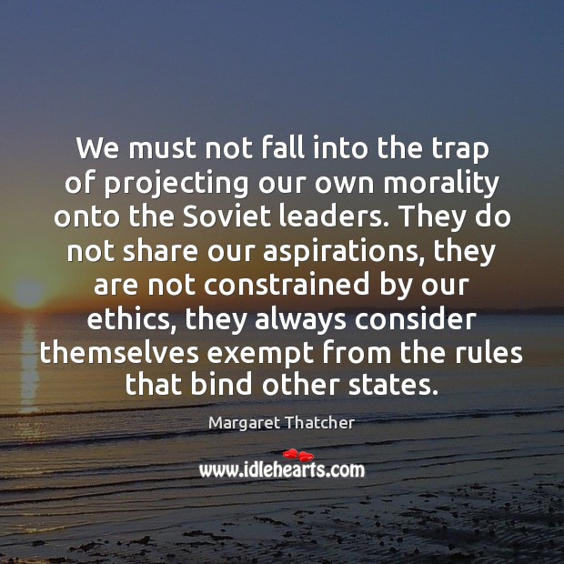 We must not fall into the trap of projecting our own morality Margaret Thatcher Picture Quote