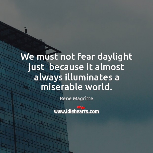 We must not fear daylight just  because it almost always illuminates a miserable world. Rene Magritte Picture Quote