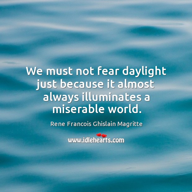 We must not fear daylight just because it almost always illuminates a miserable world. Rene Francois Ghislain Magritte Picture Quote