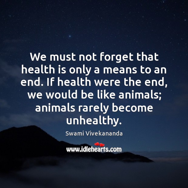 We must not forget that health is only a means to an Image