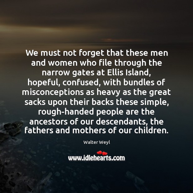 We must not forget that these men and women who file through Walter Weyl Picture Quote