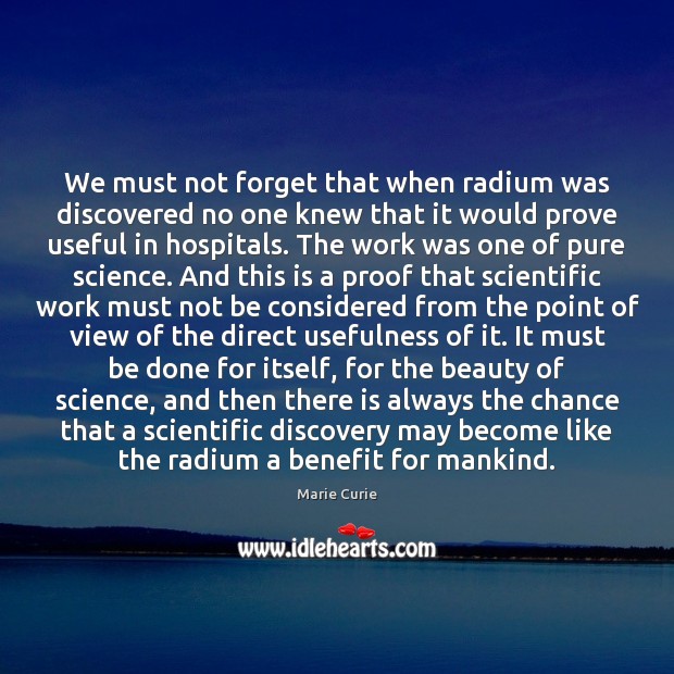 We must not forget that when radium was discovered no one knew Marie Curie Picture Quote