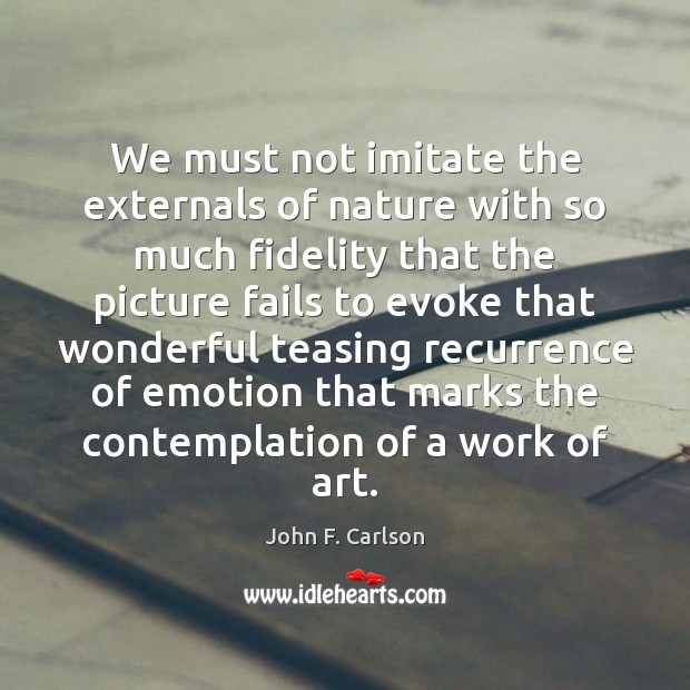 We must not imitate the externals of nature with so much fidelity John F. Carlson Picture Quote