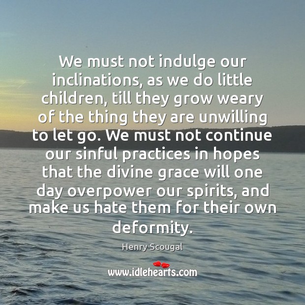 We must not indulge our inclinations, as we do little children, till Henry Scougal Picture Quote