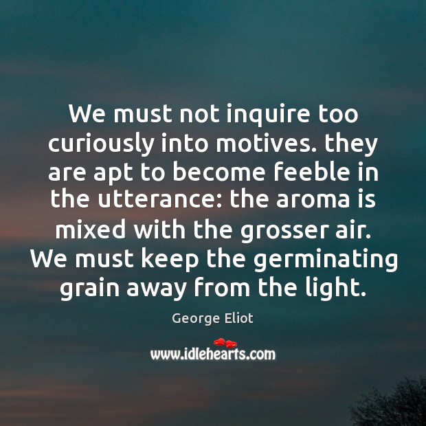 We must not inquire too curiously into motives. they are apt to George Eliot Picture Quote