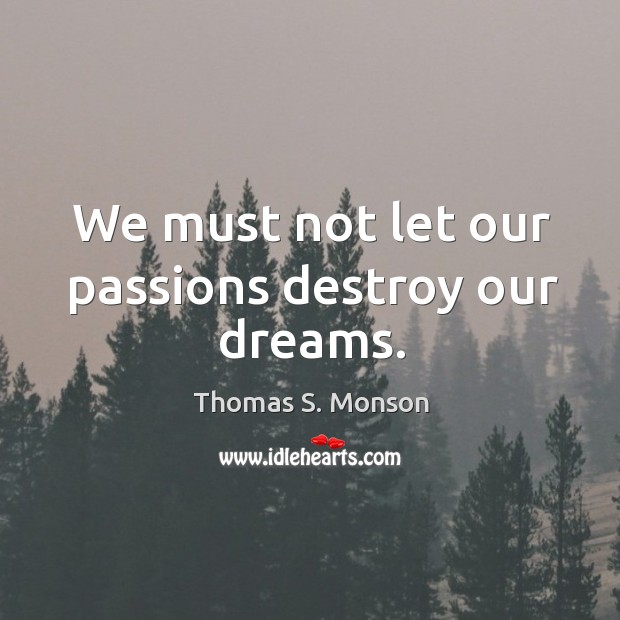 We must not let our passions destroy our dreams. Thomas S. Monson Picture Quote