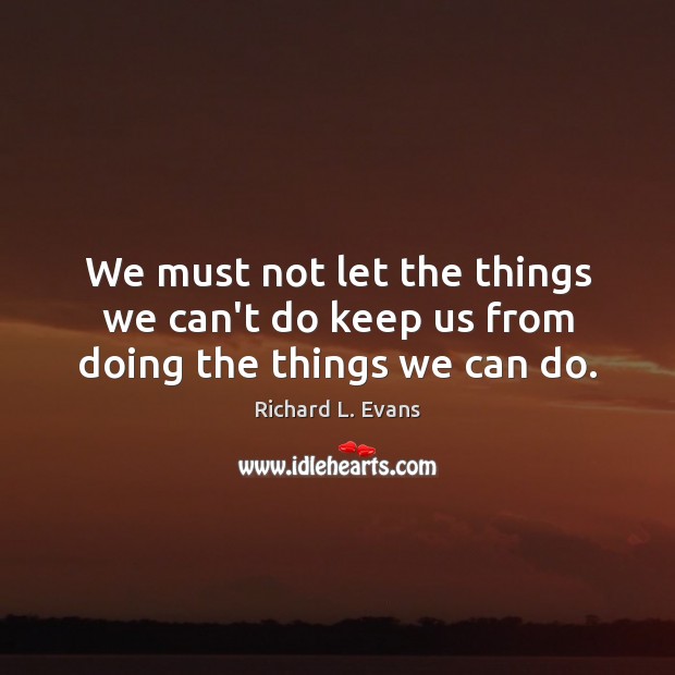 We must not let the things we can’t do keep us from doing the things we can do. Image
