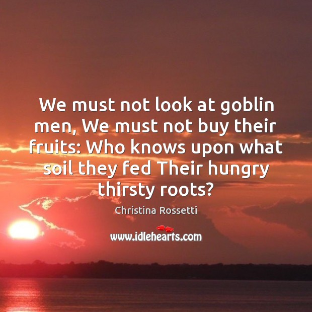 We must not look at goblin men, We must not buy their Christina Rossetti Picture Quote