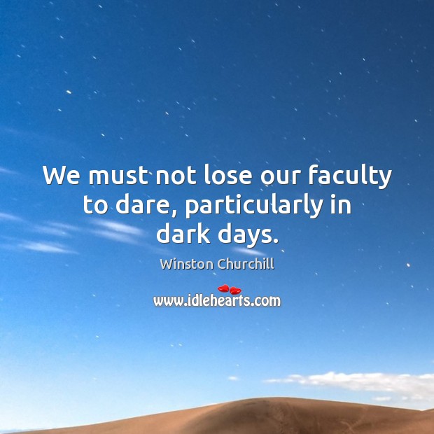 We must not lose our faculty to dare, particularly in dark days. Winston Churchill Picture Quote