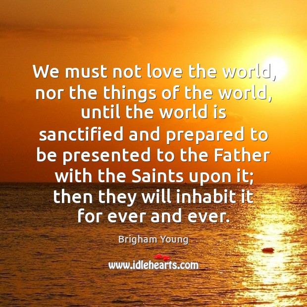 We must not love the world, nor the things of the world, Brigham Young Picture Quote