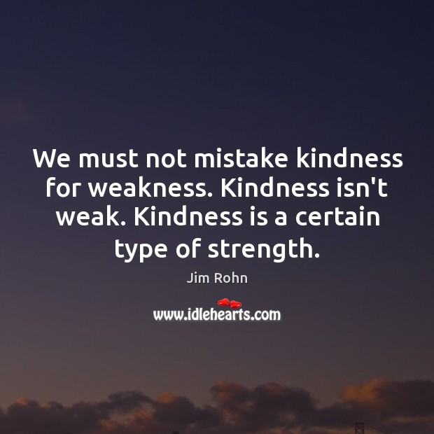 We must not mistake kindness for weakness. Kindness isn’t weak. Kindness is Image