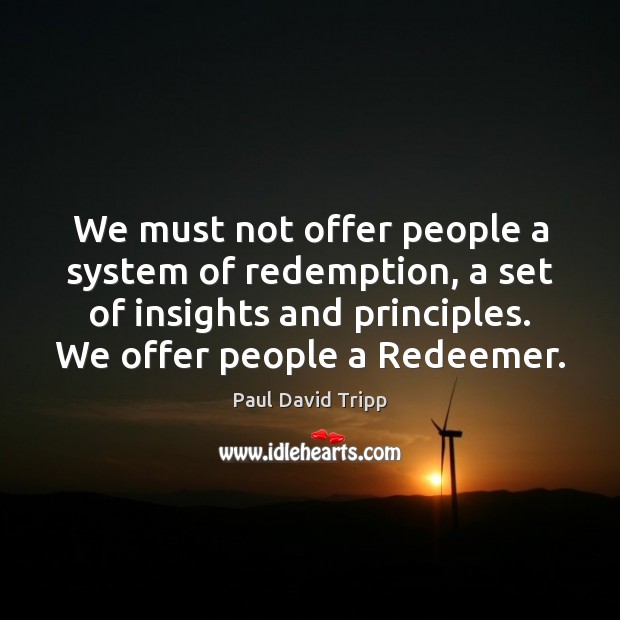 We must not offer people a system of redemption, a set of Paul David Tripp Picture Quote